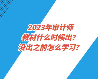 2023年審計師教材什么時候出？沒出之前怎么學習？