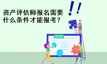 資產(chǎn)評估師報名需要什么條件才能報考？