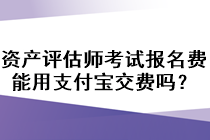 資產(chǎn)評估師考試報名費能用支付寶交費嗎？