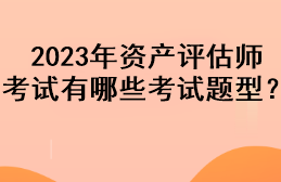 2023年資產評估師考試有哪些考試題型？