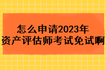 怎么申請(qǐng)2023年資產(chǎn)評(píng)估師考試免試??？