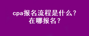 cpa報(bào)名流程是什么？在哪報(bào)名？