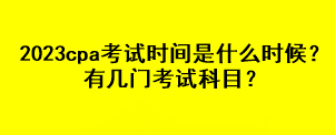 2023cpa考試時間是什么時候？有幾門考試科目？