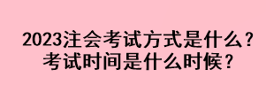 2023注會考試方式是什么？考試時間是什么時候？