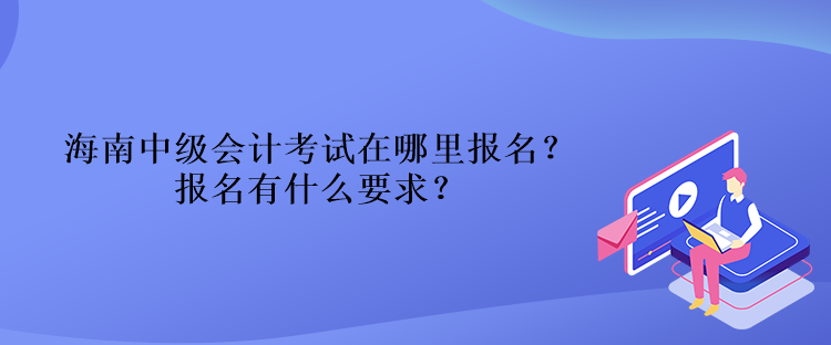海南中級會計(jì)考試在哪里報(bào)名？報(bào)名有什么要求？