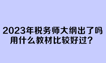 2023年稅務(wù)師大綱出了嗎？用什么教材比較好過？