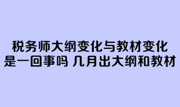 稅務(wù)師大綱變化與教材變化是一回事嗎？幾月份公布大綱和教材？