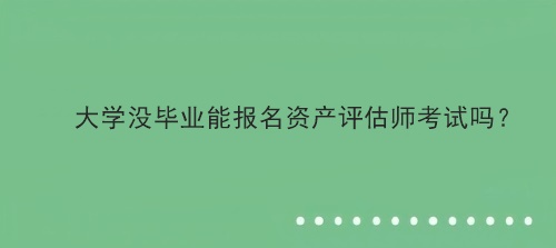 大學(xué)沒畢業(yè)能報(bào)名資產(chǎn)評(píng)估師考試嗎？