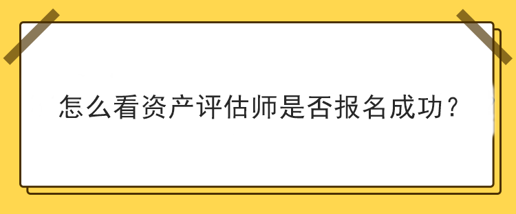怎么看資產(chǎn)評估師是否報(bào)名成功？