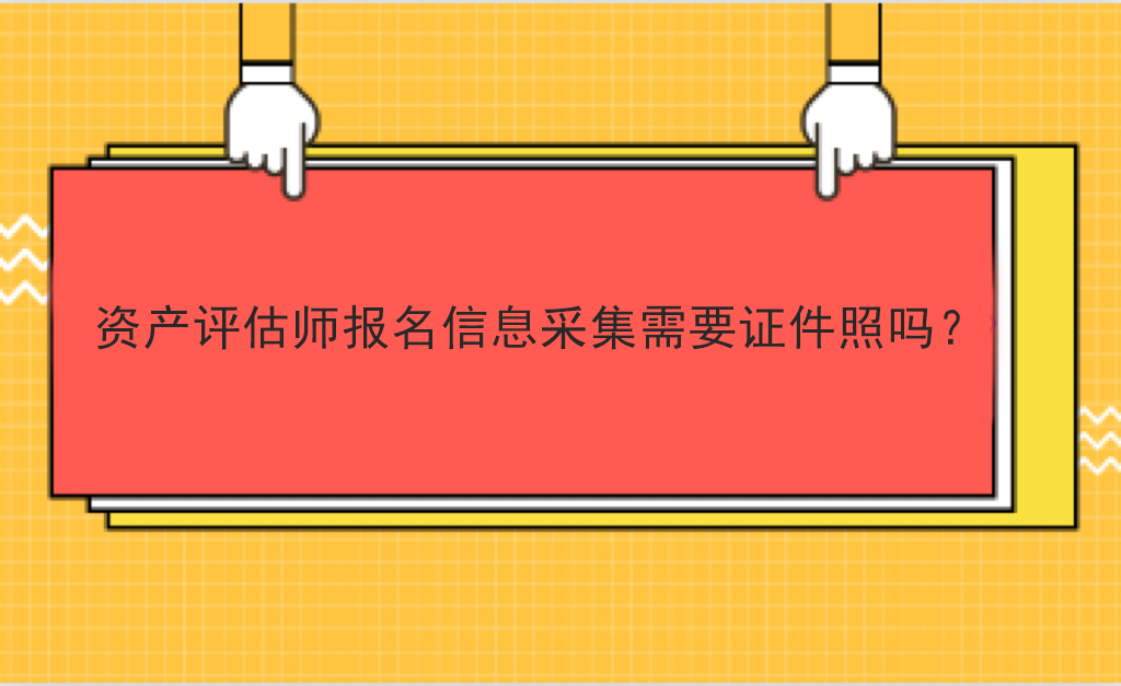資產(chǎn)評(píng)估師報(bào)名信息采集需要證件照嗎？