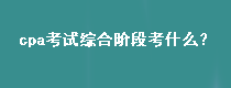 cpa考試綜合階段考什么？