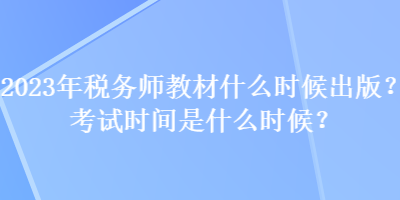 2023年稅務(wù)師教材什么時(shí)候出版？考試時(shí)間是什么時(shí)候？