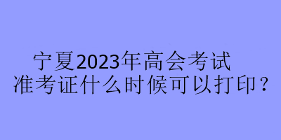 寧夏2023年高會考試準(zhǔn)考證什么時(shí)候可以打??？