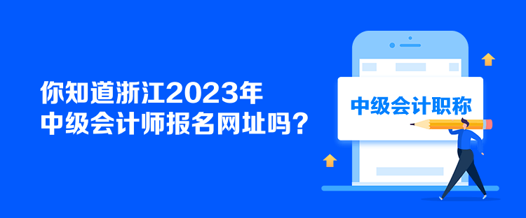 你知道浙江2023年中級會計師報名網(wǎng)址嗎？