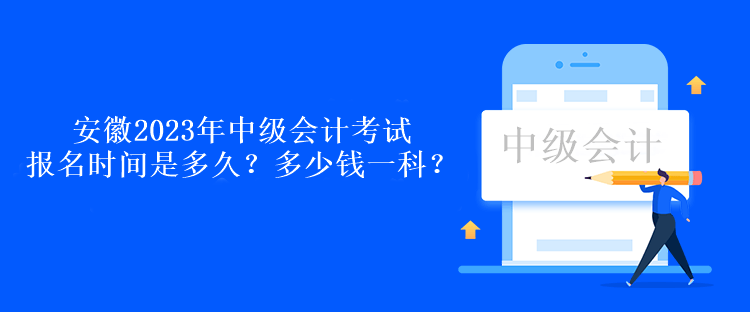 安徽2023年中級(jí)會(huì)計(jì)考試報(bào)名時(shí)間是多久？多少錢一科？