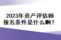 2023年資產(chǎn)評(píng)估師報(bào)名條件是什么??？