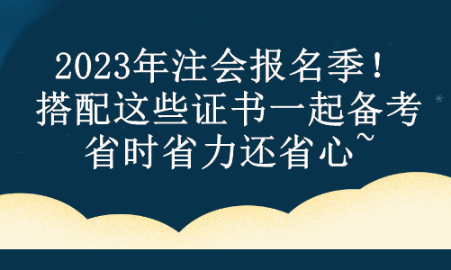 2023年注會報(bào)名季！搭配這些證書一起備考 省時省力還省心~