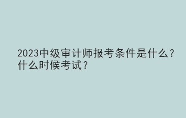2023中級審計師報考條件是什么？什么時候考試？