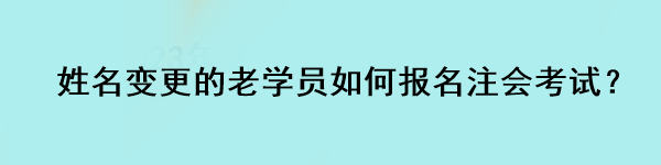 姓名變更的老學(xué)員如何報(bào)名注會(huì)考試？