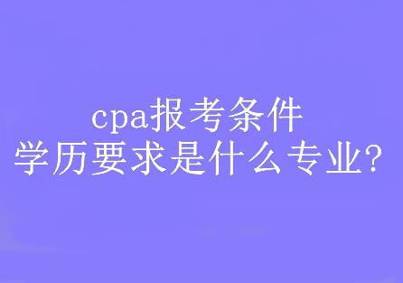 cpa報(bào)考條件學(xué)歷要求是什么專業(yè)?