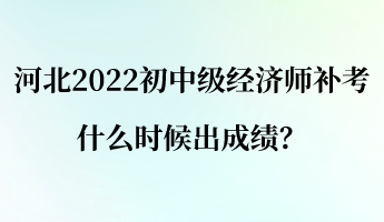 河北2022初中級(jí)經(jīng)濟(jì)師補(bǔ)考什么時(shí)候出成績(jī)？