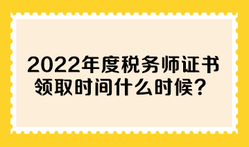 2022年度稅務(wù)師證書領(lǐng)取時間什么時候？