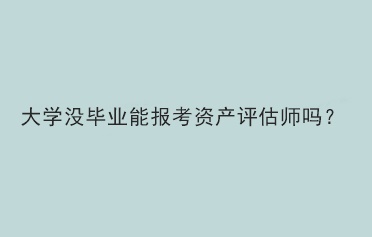 大學(xué)沒畢業(yè)能報考資產(chǎn)評估師嗎？
