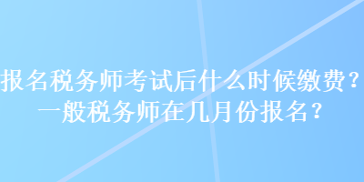 報(bào)名稅務(wù)師考試后什么時候繳費(fèi)？一般稅務(wù)師在幾月份報(bào)名？