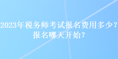 2023年稅務(wù)師考試報(bào)名費(fèi)用多少？報(bào)名哪天開始？