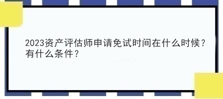 2023資產(chǎn)評估師申請免試時間在什么時候？有什么條件？