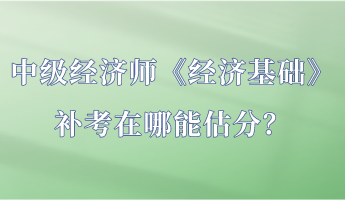 中級(jí)經(jīng)濟(jì)師《經(jīng)濟(jì)基礎(chǔ)》補(bǔ)考在哪能估分？