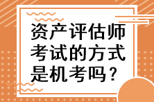 資產(chǎn)評(píng)估師考試的方式是機(jī)考嗎？