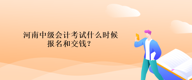 河南中級會計考試什么時候報名和交錢？