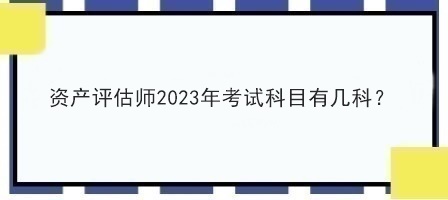 資產(chǎn)評(píng)估師2023年考試科目有幾科？