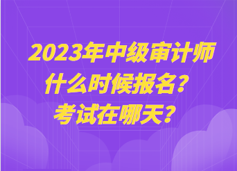 2023年中級(jí)審計(jì)師什么時(shí)候報(bào)名？考試在哪天？