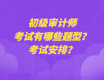 初級審計(jì)師考試有哪些題型？考試安排？