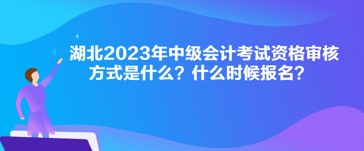 湖北2023年中級(jí)會(huì)計(jì)考試資格審核方式是什么？什么時(shí)候報(bào)名？