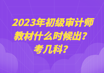 2023年初級(jí)審計(jì)師教材什么時(shí)候出？考幾科？