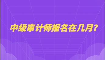 中級審計師報名在幾月？