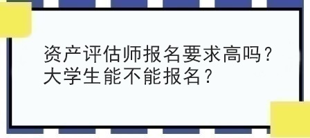 資產(chǎn)評估師報名要求高嗎？大學生能不能報名？