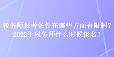 稅務(wù)師報(bào)考條件在哪些方面有限制？2023年稅務(wù)師什么時(shí)候報(bào)名？