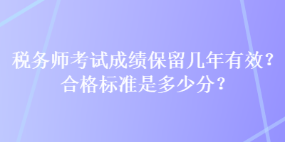 稅務師考試成績保留幾年有效？合格標準是多少分？