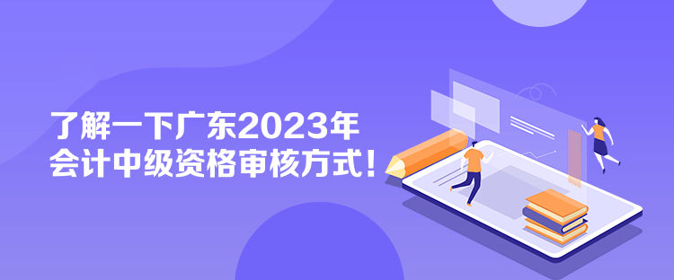 了解一下廣東2023年會計(jì)中級資格審核方式！