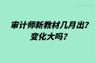 審計師新教材幾月出？變化大嗎？