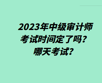 2023年中級審計師考試時間定了嗎？哪天考試？