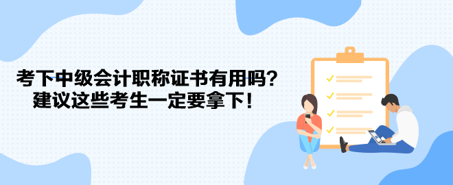 考下中級(jí)會(huì)計(jì)職稱證書(shū)有用嗎？建議這些考生一定要拿下！
