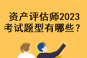 資產(chǎn)評估師2023考試題型有哪些？