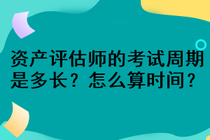 資產(chǎn)評(píng)估師的考試周期是多長(zhǎng)？怎么算時(shí)間？