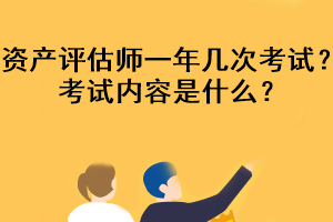 資產(chǎn)評估師一年幾次考試？考試內(nèi)容是什么？