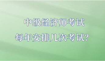 中級經(jīng)濟(jì)師考試每年安排幾次考試？